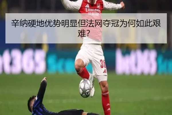 辛纳硬地优势明显但法网夺冠为何如此艰难？